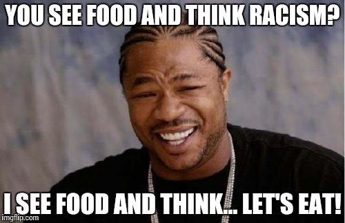 Oreo Confusion | YOU SEE FOOD AND THINK RACISM? I SEE FOOD AND THINK… LET'S EAT! | image tagged in memes,yo dawg heard you,funny,racist,food | made w/ Imgflip meme maker