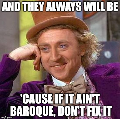 Creepy Condescending Wonka Meme | AND THEY ALWAYS WILL BE 'CAUSE IF IT AIN'T BAROQUE, DON'T FIX IT | image tagged in memes,creepy condescending wonka | made w/ Imgflip meme maker
