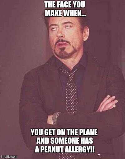 the face you make | THE FACE YOU MAKE WHEN... YOU GET ON THE PLANE AND SOMEONE HAS A PEANUT ALLERGY!! | image tagged in the face you make | made w/ Imgflip meme maker