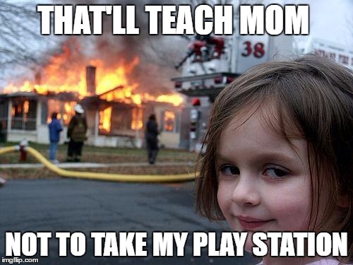 Disaster Girl | THAT'LL TEACH MOM; NOT TO TAKE MY PLAY STATION | image tagged in memes,disaster girl | made w/ Imgflip meme maker
