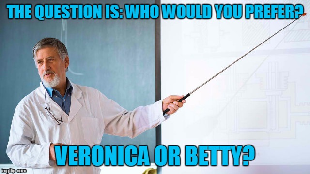 THE QUESTION IS: WHO WOULD YOU PREFER? VERONICA OR BETTY? | made w/ Imgflip meme maker