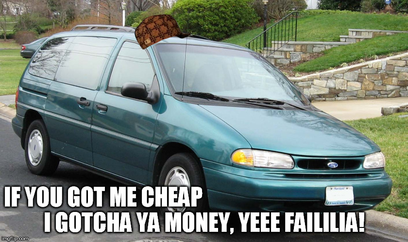 Cheap and ugly, has your cash. | I GOTCHA YA MONEY, YEEE FAILILIA! IF YOU GOT ME CHEAP | image tagged in gotcha money,scumbag,ford windstar,ford,minivan | made w/ Imgflip meme maker
