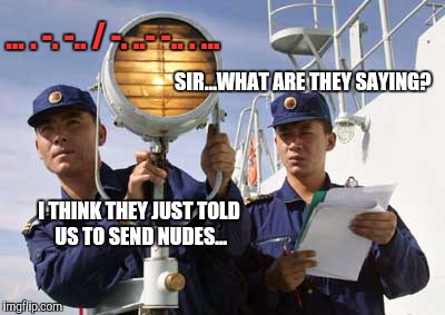 Morse code translates to "send nudes" ;) | ... . -. -.. / -. ..- -.. . ... SIR...WHAT ARE THEY SAYING? I THINK THEY JUST TOLD US TO SEND NUDES... | image tagged in sailor,morse code | made w/ Imgflip meme maker