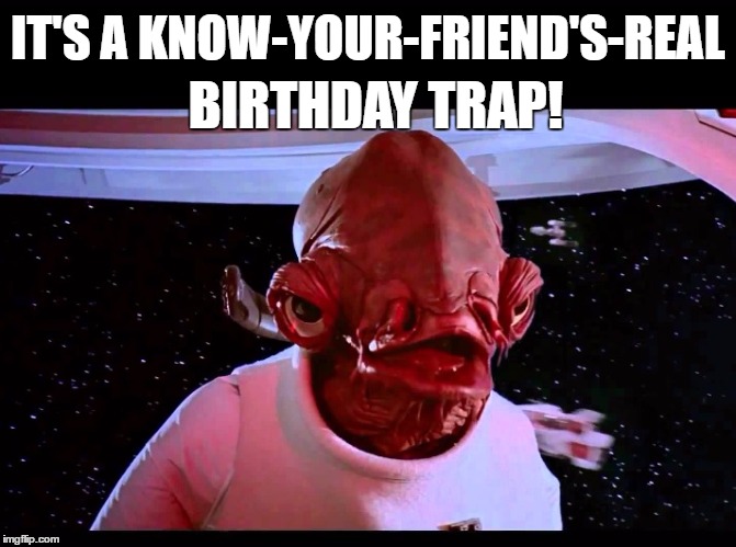 IT'S A KNOW-YOUR-FRIEND'S-REAL BIRTHDAY TRAP! | made w/ Imgflip meme maker