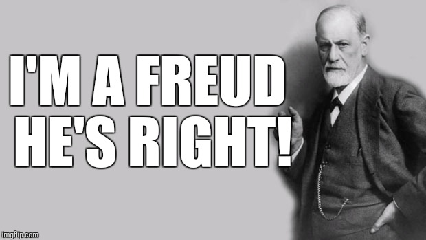 Sigmund Freud | I'M A FREUD HE'S RIGHT! | image tagged in sigmund freud | made w/ Imgflip meme maker