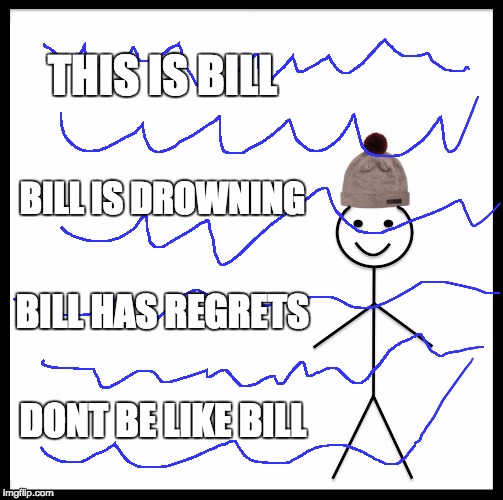 its time to stop/..../.../.../.../.../....,.,.// | THIS IS BILL; BILL IS DROWNING; BILL HAS REGRETS; DONT BE LIKE BILL | image tagged in memes,be like bill,hi | made w/ Imgflip meme maker