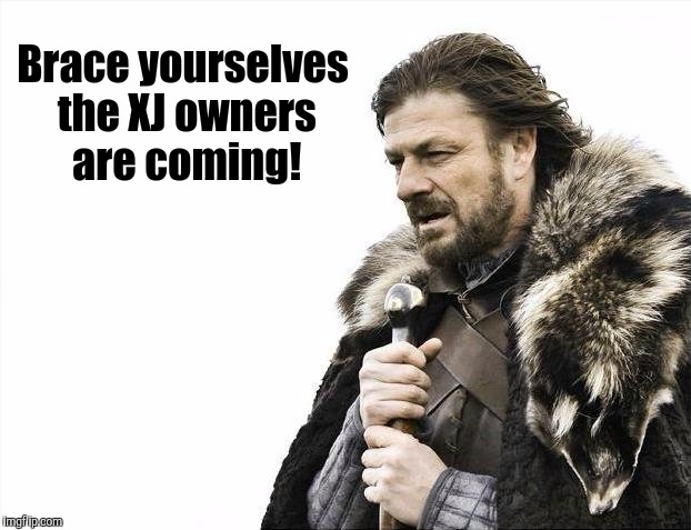 Brace Yourselves X is Coming Meme | Brace yourselves the XJ owners are coming! | image tagged in memes,brace yourselves x is coming | made w/ Imgflip meme maker