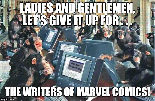 Monkeys on typewriters | LADIES AND GENTLEMEN, LET'S GIVE IT UP FOR . . . THE WRITERS OF MARVEL COMICS! | image tagged in monkeys on typewriters | made w/ Imgflip meme maker