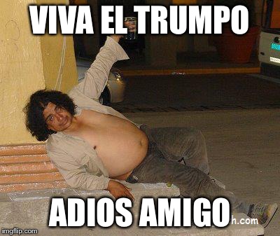 Mexican | VIVA EL TRUMPO; ADIOS AMIGO | image tagged in mexican | made w/ Imgflip meme maker