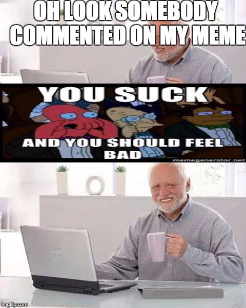 Hide the Pain Harold | OH LOOK SOMEBODY COMMENTED ON MY MEME | image tagged in memes,hide the pain harold | made w/ Imgflip meme maker