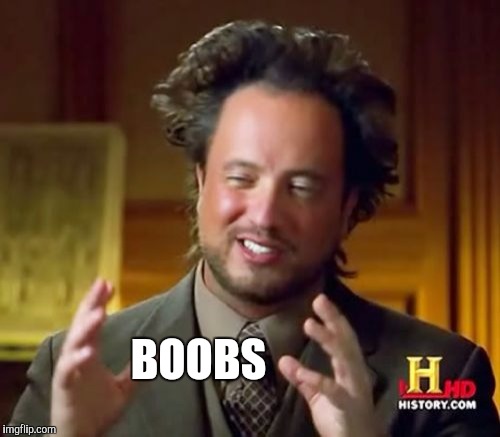 Ancient Aliens Meme | BOOBS | image tagged in memes,ancient aliens | made w/ Imgflip meme maker