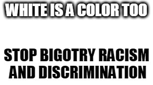 White is a color too | image tagged in racism,bigotry,discrimination | made w/ Imgflip meme maker