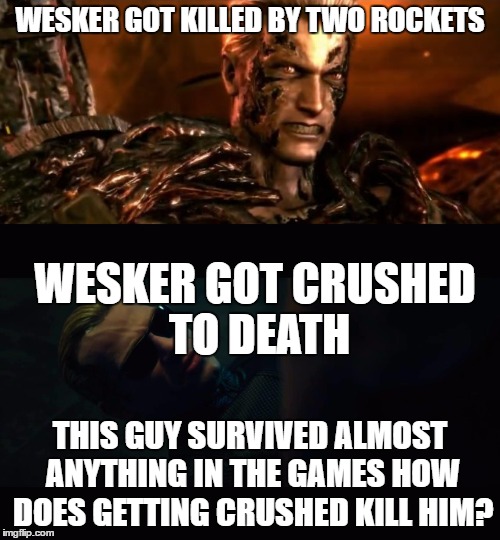 WESKER GOT KILLED BY TWO ROCKETS; WESKER GOT CRUSHED TO DEATH; THIS GUY SURVIVED ALMOST ANYTHING IN THE GAMES HOW DOES GETTING CRUSHED KILL HIM? | image tagged in capcom,video games,movie,death | made w/ Imgflip meme maker
