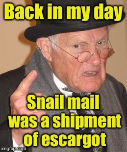 Back In My Day Meme | Back in my day; Snail mail was a shipment of escargot | image tagged in memes,back in my day | made w/ Imgflip meme maker