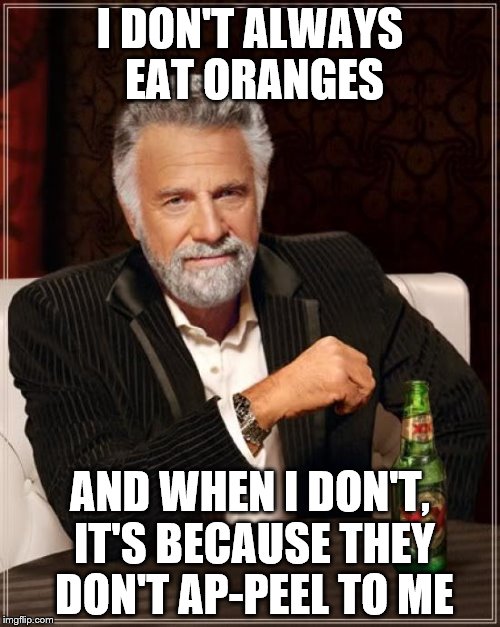 a simple meme today | I DON'T ALWAYS EAT ORANGES; AND WHEN I DON'T, IT'S BECAUSE THEY DON'T AP-PEEL TO ME | image tagged in memes,the most interesting man in the world | made w/ Imgflip meme maker