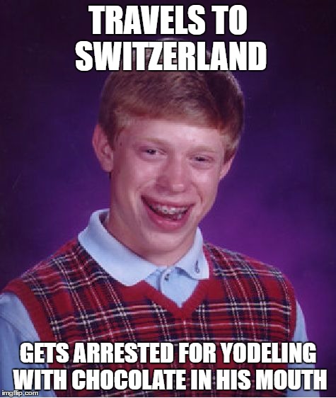 Bad Luck Brian | TRAVELS TO SWITZERLAND; GETS ARRESTED FOR YODELING WITH CHOCOLATE IN HIS MOUTH | image tagged in memes,bad luck brian | made w/ Imgflip meme maker