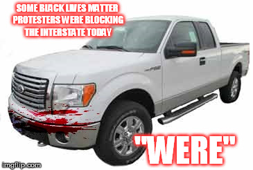 when you play stupid games, you win stupid prizes | SOME BLACK LIVES MATTER PROTESTERS WERE BLOCKING THE INTERSTATE TODAY; "WERE" | image tagged in bloody truck,memes,funny memes,blm | made w/ Imgflip meme maker