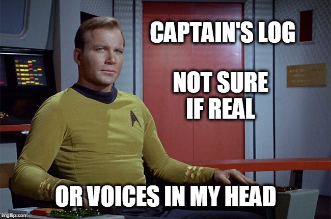 Trekanomics | CAPTAIN'S LOG; NOT SURE IF REAL; OR VOICES IN MY HEAD | image tagged in captain kirk,star trek | made w/ Imgflip meme maker