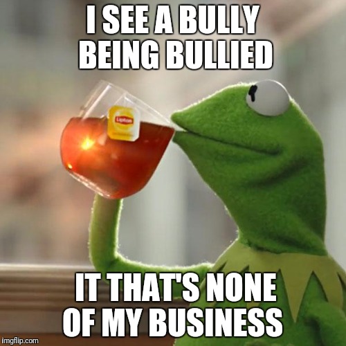 But That's None Of My Business | I SEE A BULLY BEING BULLIED; IT THAT'S NONE OF MY BUSINESS | image tagged in memes,but thats none of my business,kermit the frog | made w/ Imgflip meme maker