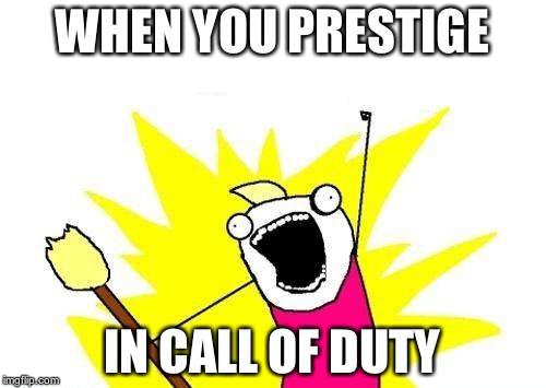 X All The Y | WHEN YOU PRESTIGE; IN CALL OF DUTY | image tagged in memes,x all the y | made w/ Imgflip meme maker