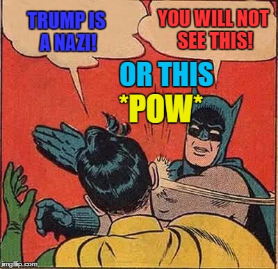 Batman Slapping Robin | YOU WILL NOT SEE THIS! TRUMP IS A NAZI! OR THIS; *POW* | image tagged in memes,batman slapping robin | made w/ Imgflip meme maker