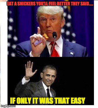 Snickers | EAT A SNICKERS YOU'LL FEEL BETTER THEY SAID..... IF ONLY IT WAS THAT EASY | image tagged in snickers,trump,obama,president,nightmare,election | made w/ Imgflip meme maker