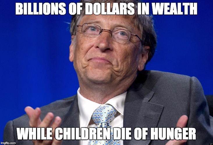 Bill Gates | BILLIONS OF DOLLARS IN WEALTH; WHILE CHILDREN DIE OF HUNGER | image tagged in bill gates | made w/ Imgflip meme maker