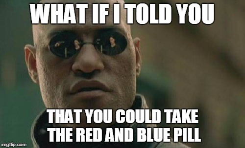 Matrix Morpheus | WHAT IF I TOLD YOU; THAT YOU COULD TAKE THE RED AND BLUE PILL | image tagged in memes,matrix morpheus | made w/ Imgflip meme maker