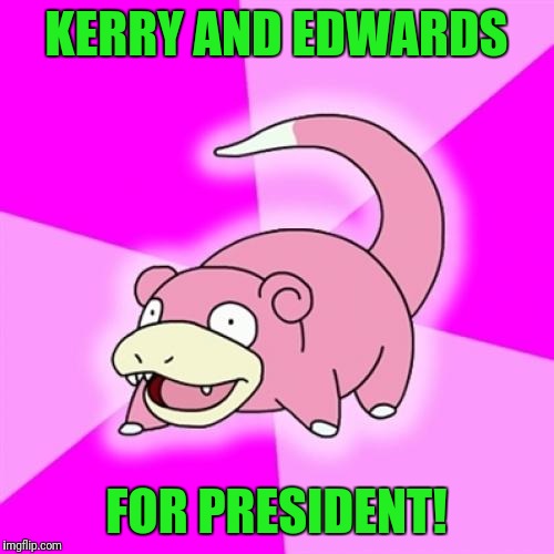 Slowpoke | KERRY AND EDWARDS; FOR PRESIDENT! | image tagged in memes,slowpoke | made w/ Imgflip meme maker