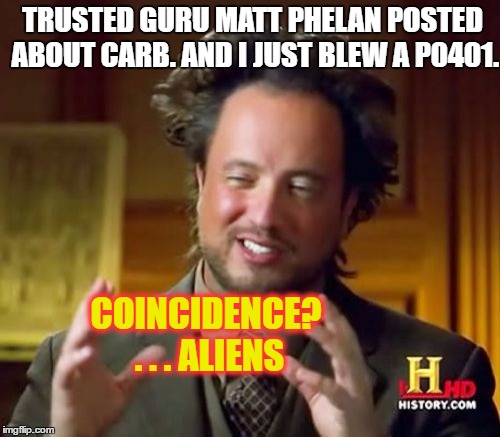 Ancient Aliens Meme | TRUSTED GURU MATT PHELAN POSTED ABOUT CARB. AND I JUST BLEW A P0401. COINCIDENCE? . . . ALIENS | image tagged in memes,ancient aliens | made w/ Imgflip meme maker