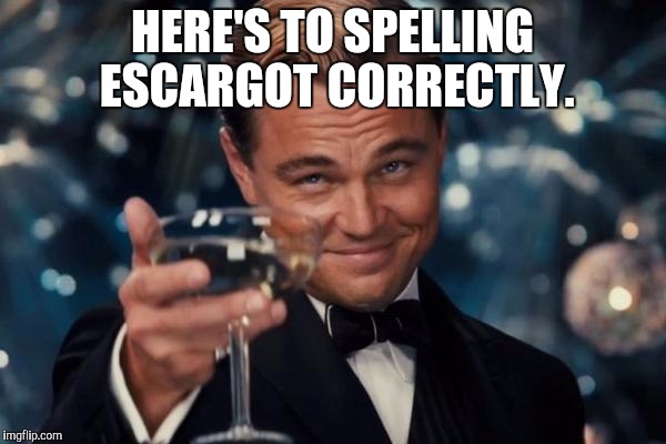 Leonardo Dicaprio Cheers Meme | HERE'S TO SPELLING ESCARGOT CORRECTLY. | image tagged in memes,leonardo dicaprio cheers | made w/ Imgflip meme maker