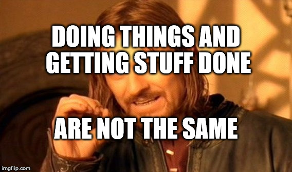 One Does Not Simply Meme | DOING THINGS AND GETTING STUFF DONE; ARE NOT THE SAME | image tagged in memes,one does not simply | made w/ Imgflip meme maker