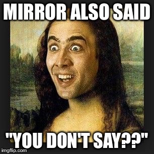 MIRROR ALSO SAID "YOU DON'T SAY??" | made w/ Imgflip meme maker