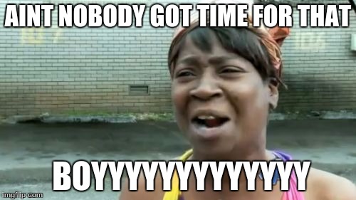 Ain't Nobody Got Time For That | AINT NOBODY GOT TIME FOR THAT; BOYYYYYYYYYYYYY | image tagged in memes,aint nobody got time for that | made w/ Imgflip meme maker