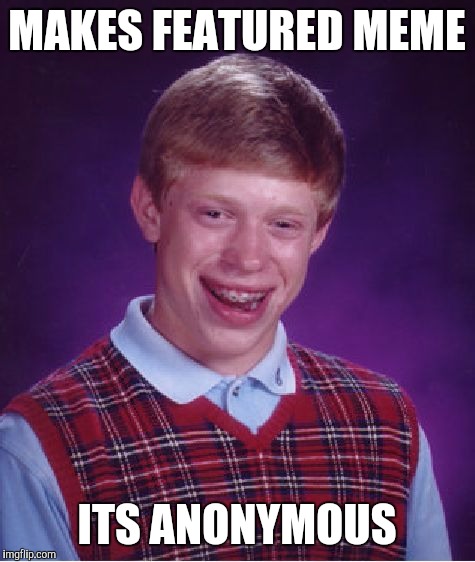Bad Luck Brian Meme | MAKES FEATURED MEME ITS ANONYMOUS | image tagged in memes,bad luck brian | made w/ Imgflip meme maker