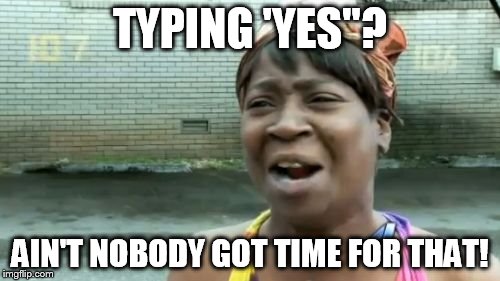 Ain't Nobody Got Time For That | TYPING 'YES"? AIN'T NOBODY GOT TIME FOR THAT! | image tagged in memes,aint nobody got time for that | made w/ Imgflip meme maker