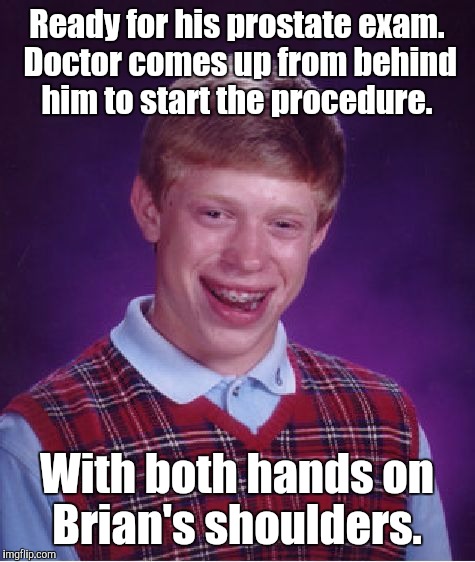 Bad Luck Brian Meme | Ready for his prostate exam. Doctor comes up from behind him to start the procedure. With both hands on Brian's shoulders. | image tagged in memes,bad luck brian | made w/ Imgflip meme maker