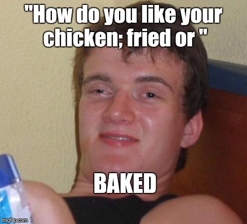 10 Guy Meme | "How do you like your chicken; fried or "; BAKED | image tagged in memes,10 guy | made w/ Imgflip meme maker