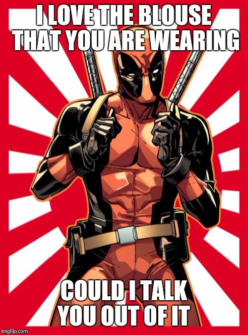 Deadpool Pick Up Lines | I LOVE THE BLOUSE THAT YOU ARE WEARING; COULD I TALK YOU OUT OF IT | image tagged in memes,deadpool pick up lines | made w/ Imgflip meme maker