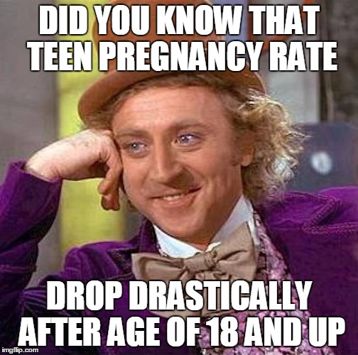 Creepy Condescending Wonka Meme | DID YOU KNOW THAT TEEN PREGNANCY RATE; DROP DRASTICALLY AFTER AGE OF 18 AND UP | image tagged in memes,creepy condescending wonka,teen,pregnancy,statistics | made w/ Imgflip meme maker