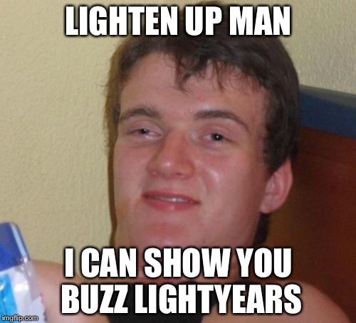 10 Guy Meme | LIGHTEN UP MAN I CAN SHOW YOU BUZZ LIGHTYEARS | image tagged in memes,10 guy | made w/ Imgflip meme maker