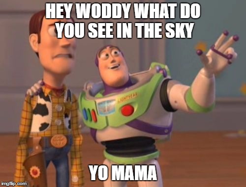 X, X Everywhere | HEY WODDY WHAT DO YOU SEE IN THE SKY; YO MAMA | image tagged in memes,x x everywhere | made w/ Imgflip meme maker