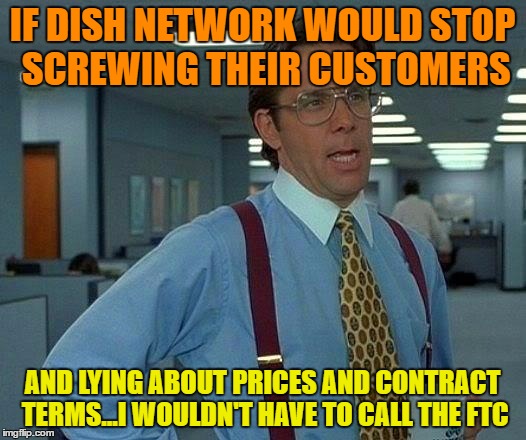 That Would Be Great Meme | IF DISH NETWORK WOULD STOP SCREWING THEIR CUSTOMERS; AND LYING ABOUT PRICES AND CONTRACT TERMS...I WOULDN'T HAVE TO CALL THE FTC | image tagged in memes,that would be great | made w/ Imgflip meme maker