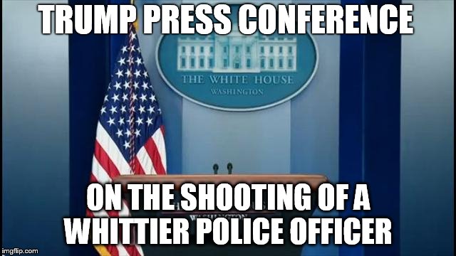 podium |  TRUMP PRESS CONFERENCE; ON THE SHOOTING OF A WHITTIER POLICE OFFICER | image tagged in podium | made w/ Imgflip meme maker