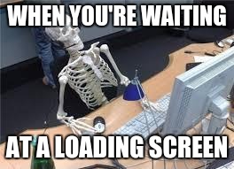 Waiting for Battlefield 5  | WHEN YOU'RE WAITING; AT A LOADING SCREEN | image tagged in waiting for battlefield 5 | made w/ Imgflip meme maker