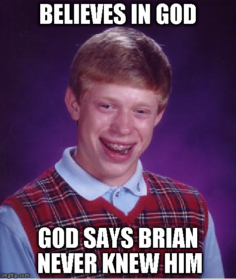 St. Peter's like: "Nope, don't see you on our list..." | BELIEVES IN GOD; GOD SAYS BRIAN NEVER KNEW HIM | image tagged in memes,bad luck brian,god | made w/ Imgflip meme maker
