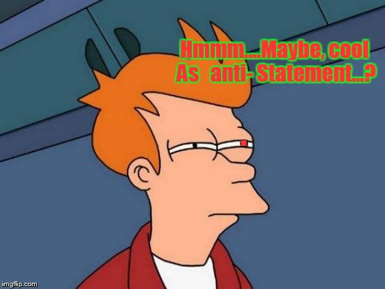 Futurama Fry Meme | . Hmmm....Maybe, cool As   anti- Statement...? | image tagged in memes,futurama fry | made w/ Imgflip meme maker