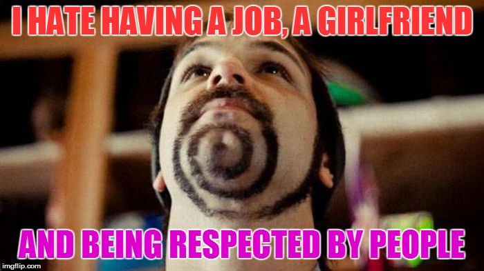 New - Pastry beard | I HATE HAVING A JOB, A GIRLFRIEND; AND BEING RESPECTED BY PEOPLE | image tagged in memes,funny looking | made w/ Imgflip meme maker