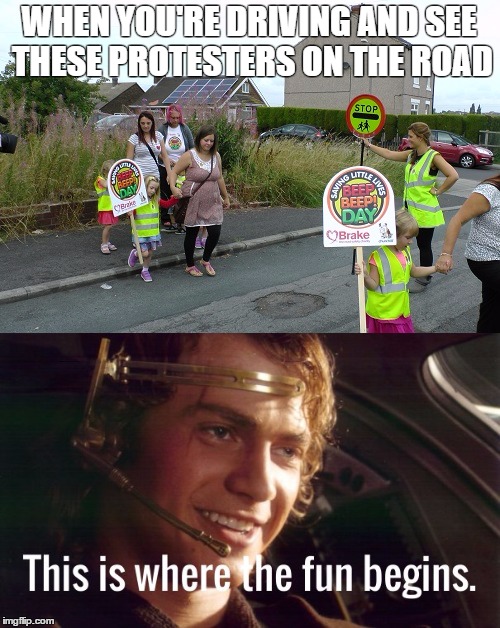 Damn Protesters | WHEN YOU'RE DRIVING AND SEE THESE PROTESTERS ON THE ROAD | image tagged in anakin,dark,driving,protesters,children | made w/ Imgflip meme maker