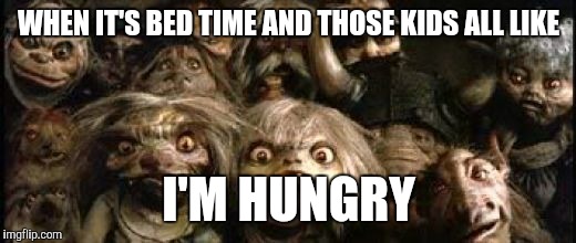 WHEN IT'S BED TIME AND THOSE KIDS ALL LIKE; I'M HUNGRY | image tagged in labyrinth | made w/ Imgflip meme maker